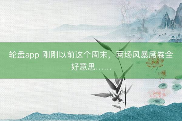 轮盘app 刚刚以前这个周末，两场风暴席卷全好意思……
