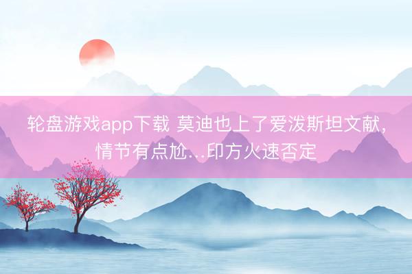轮盘游戏app下载 莫迪也上了爱泼斯坦文献，情节有点尬…印方火速否定