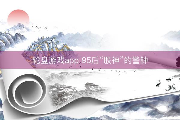 轮盘游戏app 95后“股神”的警钟