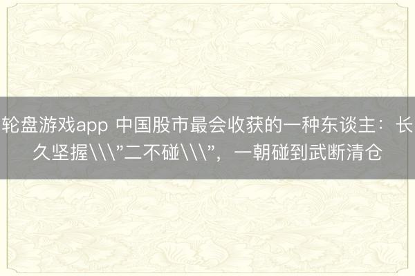 轮盘游戏app 中国股市最会收获的一种东谈主：长久坚握\