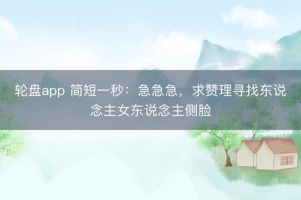 轮盘app 简短一秒:急急急,求赞理寻找东说念主女东说念主侧脸