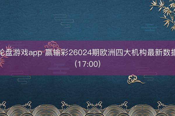 轮盘游戏app 赢输彩26024期欧洲四大机构最新数据(17:00)
