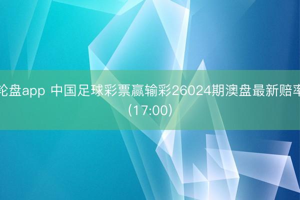 轮盘app 中国足球彩票赢输彩26024期澳盘最新赔率(17:00)