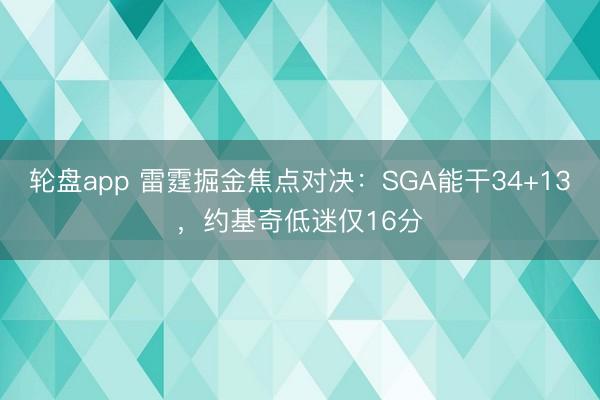轮盘app 雷霆掘金焦点对决：SGA能干34+13，约基奇低迷仅16分
