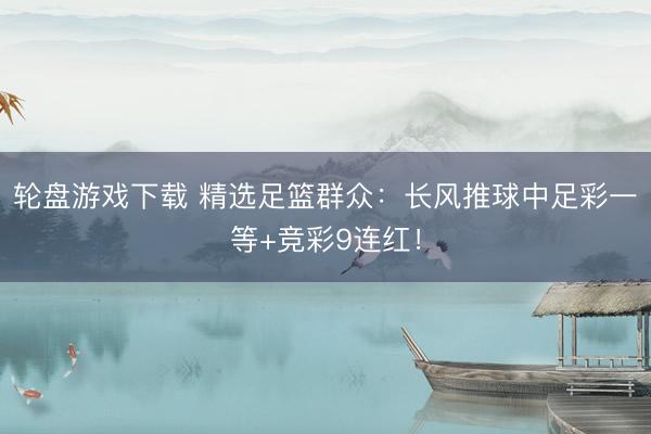 轮盘游戏下载 精选足篮群众：长风推球中足彩一等+竞彩9连红！