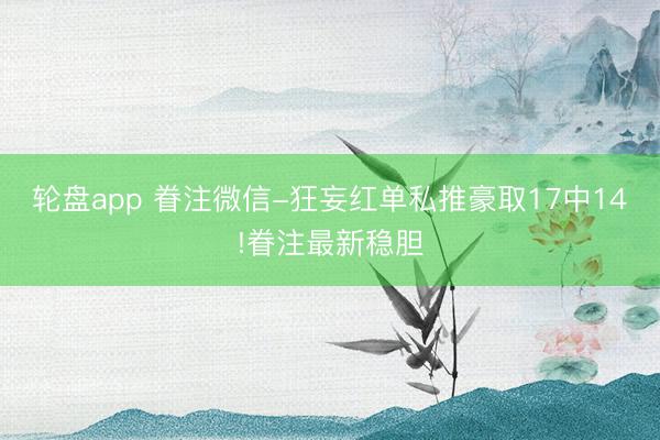 轮盘app 眷注微信-狂妄红单私推豪取17中14!眷注最新稳胆