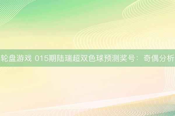 轮盘游戏 015期陆瑞超双色球预测奖号：奇偶分析