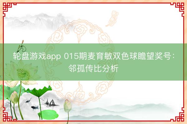 轮盘游戏app 015期麦育敏双色球瞻望奖号:邻孤传比分析