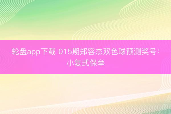 轮盘app下载 015期郑容杰双色球预测奖号：小复式保举