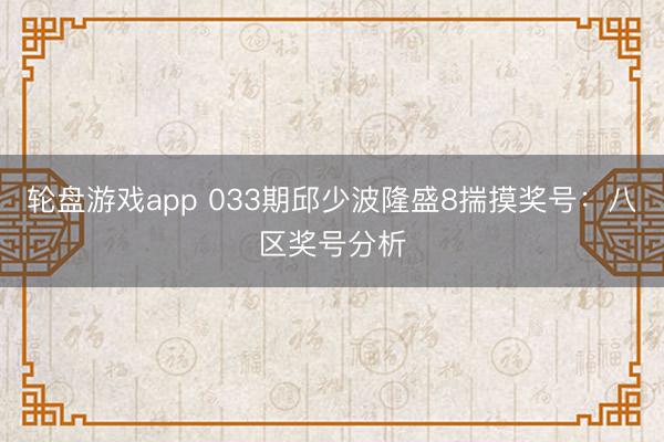 轮盘游戏app 033期邱少波隆盛8揣摸奖号：八区奖号分析