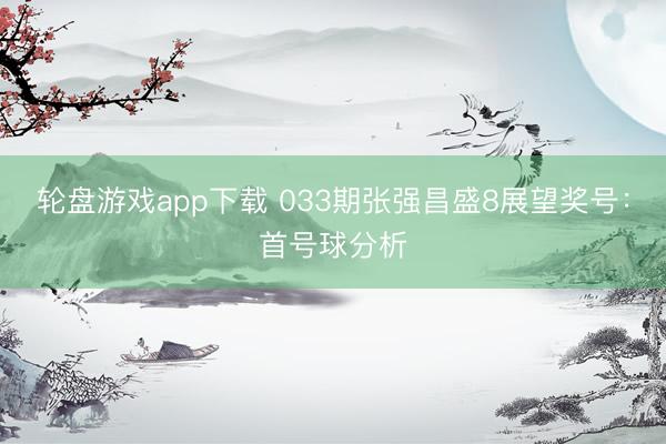 轮盘游戏app下载 033期张强昌盛8展望奖号：首号球分析