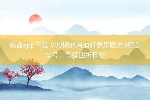 轮盘app下载 033期赵海迪好意思瞻念8预测奖号：号码四折柳析