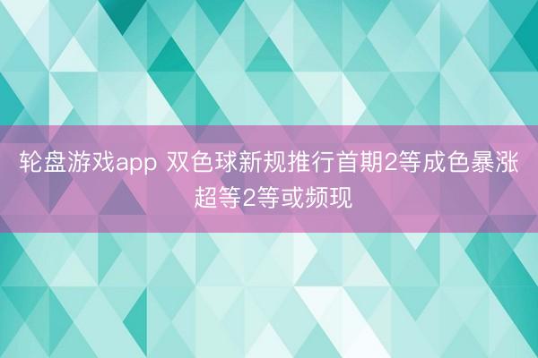 轮盘游戏app 双色球新规推行首期2等成色暴涨 超等2等或频现