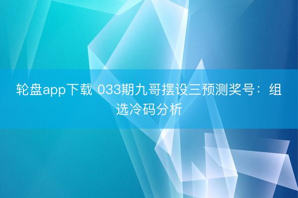 轮盘app下载 033期九哥摆设三预测奖号：组选冷码分析