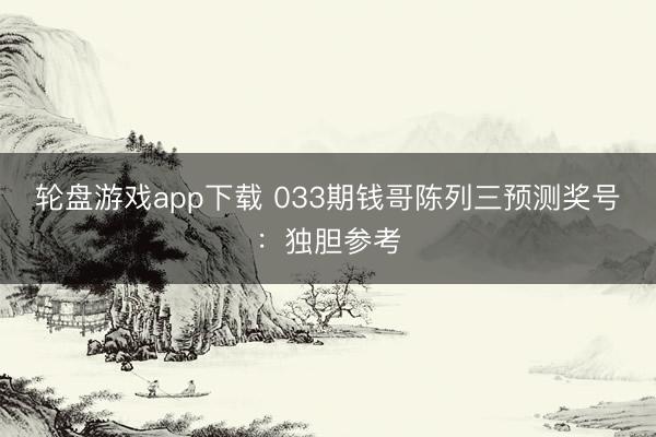 轮盘游戏app下载 033期钱哥陈列三预测奖号:独胆参考