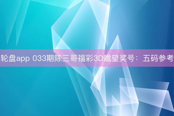 轮盘app 033期陈三哥福彩3D瞻望奖号:五码参考