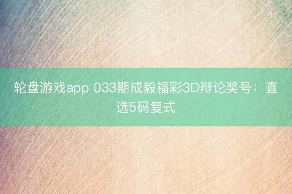 轮盘游戏app 033期成毅福彩3D辩论奖号：直选5码复式