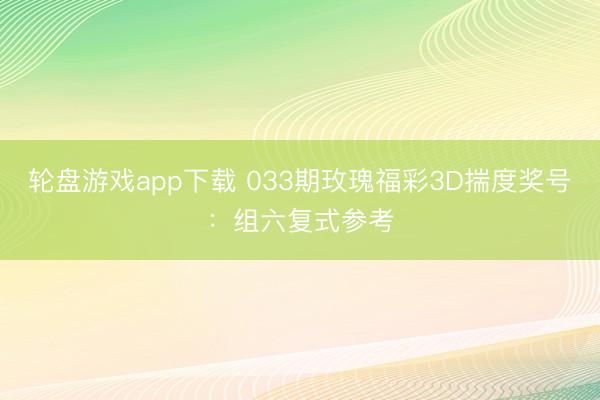 轮盘游戏app下载 033期玫瑰福彩3D揣度奖号：组六复式参考