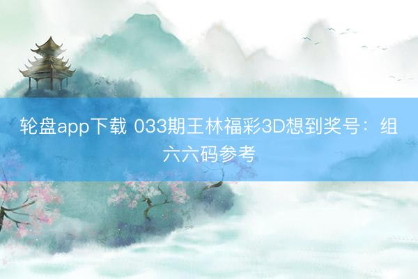 轮盘app下载 033期王林福彩3D想到奖号：组六六码参考