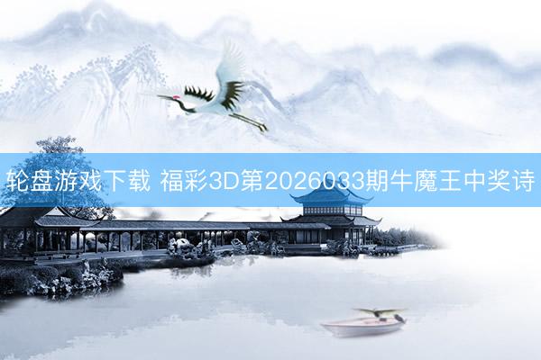 轮盘游戏下载 福彩3D第2026033期牛魔王中奖诗