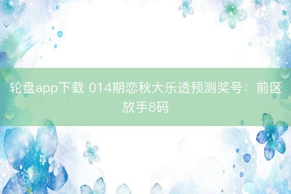 轮盘app下载 014期恋秋大乐透预测奖号：前区放手8码