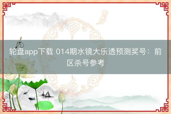轮盘app下载 014期水镜大乐透预测奖号：前区杀号参考
