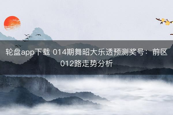 轮盘app下载 014期舞昭大乐透预测奖号：前区012路走势分析