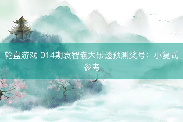 轮盘游戏 014期袁智囊大乐透预测奖号：小复式参考