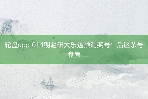 轮盘app 014期赵研大乐透预测奖号：后区杀号参考
