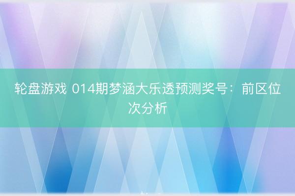 轮盘游戏 014期梦涵大乐透预测奖号：前区位次分析
