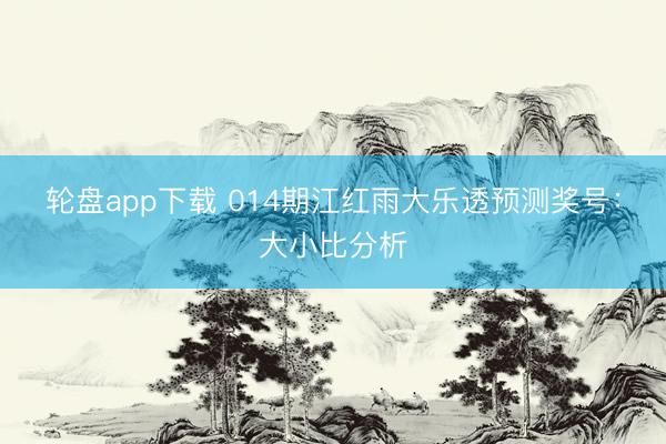 轮盘app下载 014期江红雨大乐透预测奖号：大小比分析