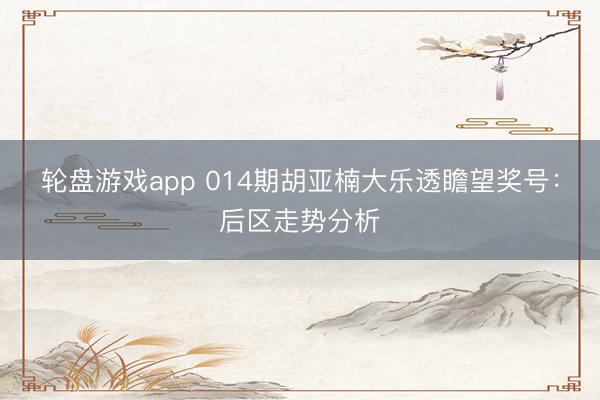 轮盘游戏app 014期胡亚楠大乐透瞻望奖号：后区走势分析