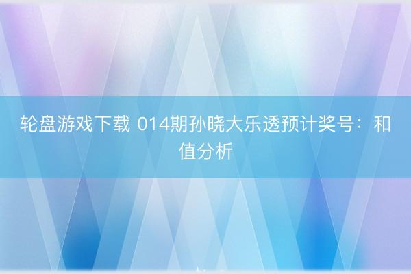 轮盘游戏下载 014期孙晓大乐透预计奖号:和值分析