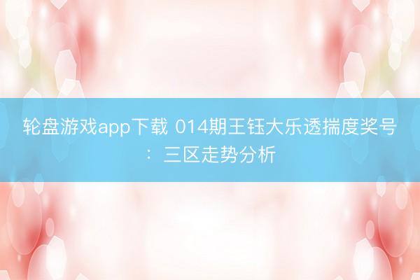 轮盘游戏app下载 014期王钰大乐透揣度奖号：三区走势分析
