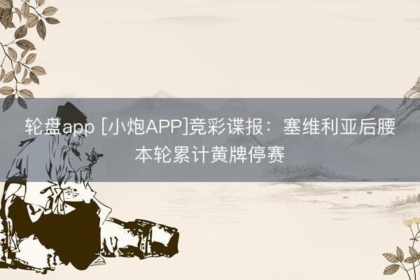 轮盘app [小炮APP]竞彩谍报：塞维利亚后腰本轮累计黄牌停赛