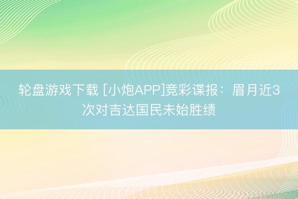 轮盘游戏下载 [小炮APP]竞彩谍报：眉月近3次对吉达国民未始胜绩