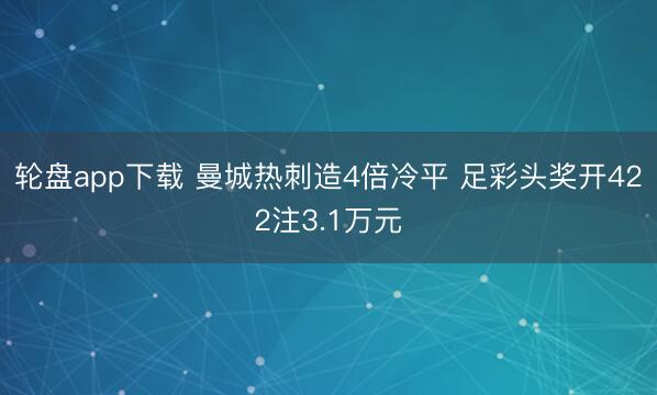 轮盘app下载 曼城热刺造4倍冷平 足彩头奖开422注3.1万元