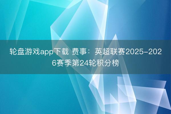 轮盘游戏app下载 费事：英超联赛2025-2026赛季第24轮积分榜