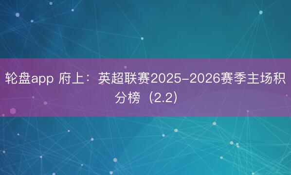 轮盘app 府上：英超联赛2025-2026赛季主场积分榜（2.2）