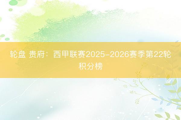 轮盘 贵府：西甲联赛2025-2026赛季第22轮积分榜