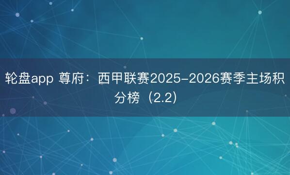 轮盘app 尊府：西甲联赛2025-2026赛季主场积分榜（2.2）