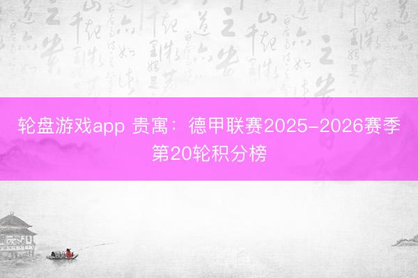 轮盘游戏app 贵寓：德甲联赛2025-2026赛季第20轮积分榜