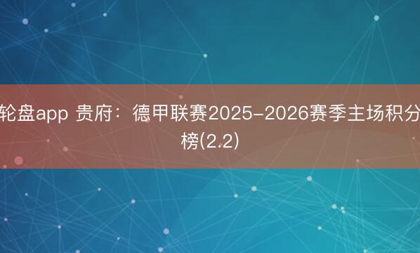 轮盘app 贵府：德甲联赛2025-2026赛季主场积分榜(2.2)