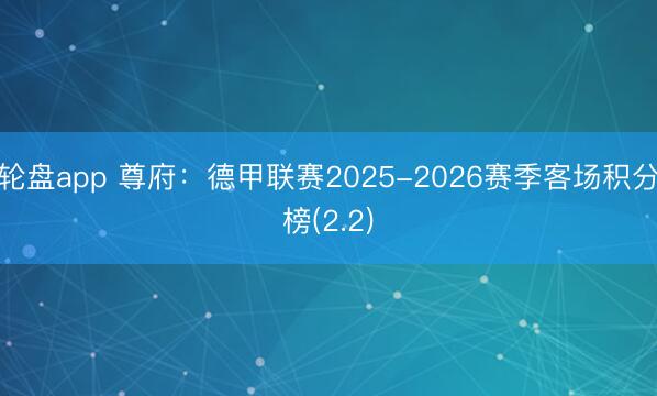 轮盘app 尊府：德甲联赛2025-2026赛季客场积分榜(2.2)