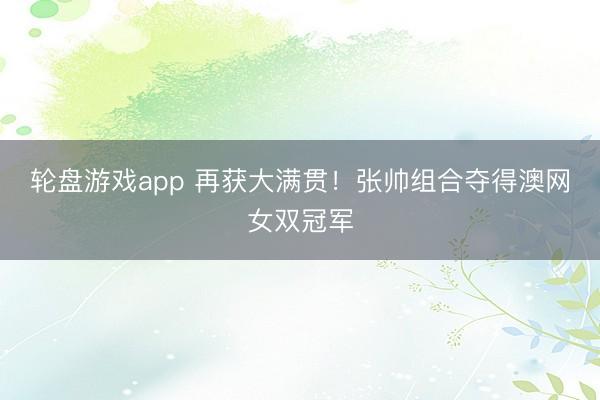 轮盘游戏app 再获大满贯！张帅组合夺得澳网女双冠军