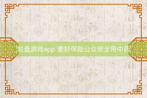 轮盘游戏app 更好保险公众安全用中药