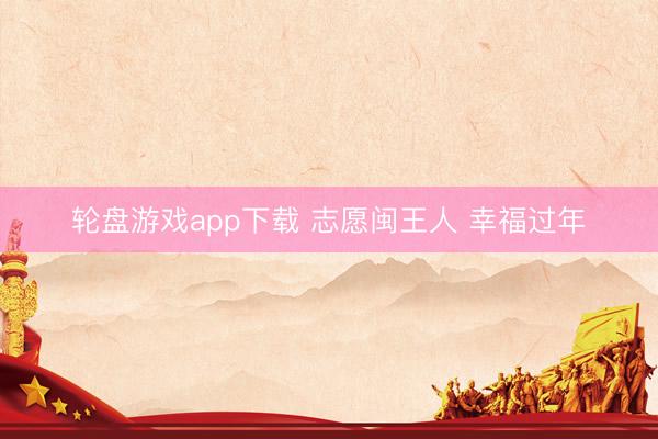 轮盘游戏app下载 志愿闽王人 幸福过年