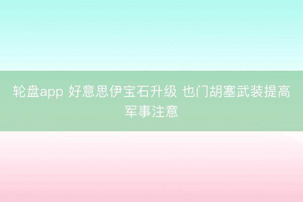 轮盘app 好意思伊宝石升级 也门胡塞武装提高军事注意