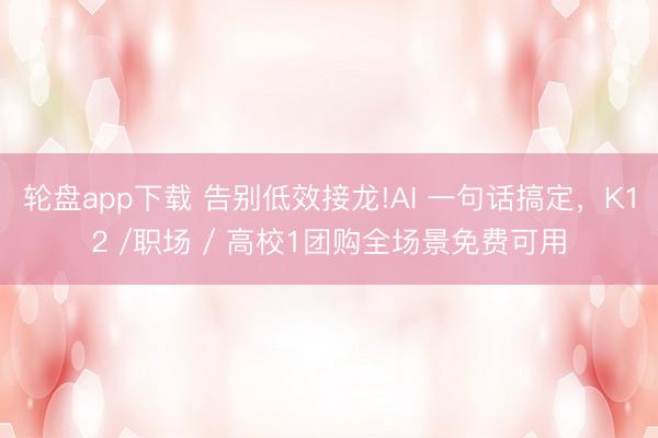 轮盘app下载 告别低效接龙!AI 一句话搞定，K12 /职场 / 高校1团购全场景免费可用