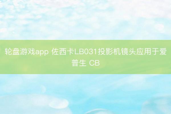 轮盘游戏app 佐西卡LB031投影机镜头应用于爱普生 CB